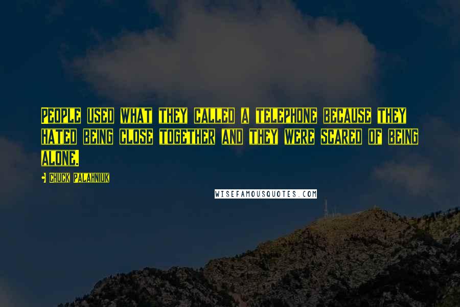 Chuck Palahniuk Quotes: People used what they called a telephone because they hated being close together and they were scared of being alone.