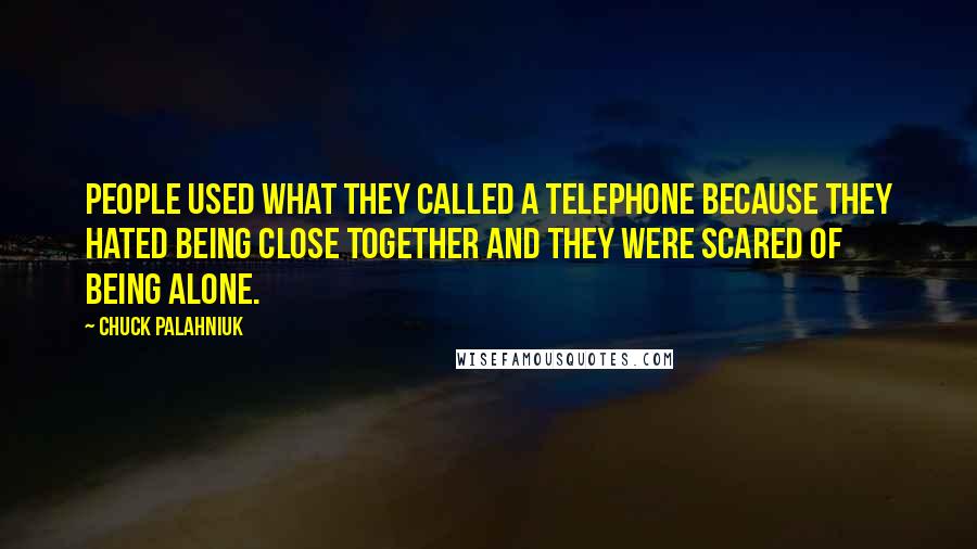 Chuck Palahniuk Quotes: People used what they called a telephone because they hated being close together and they were scared of being alone.