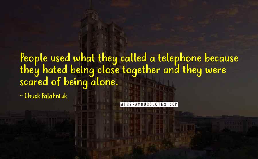Chuck Palahniuk Quotes: People used what they called a telephone because they hated being close together and they were scared of being alone.