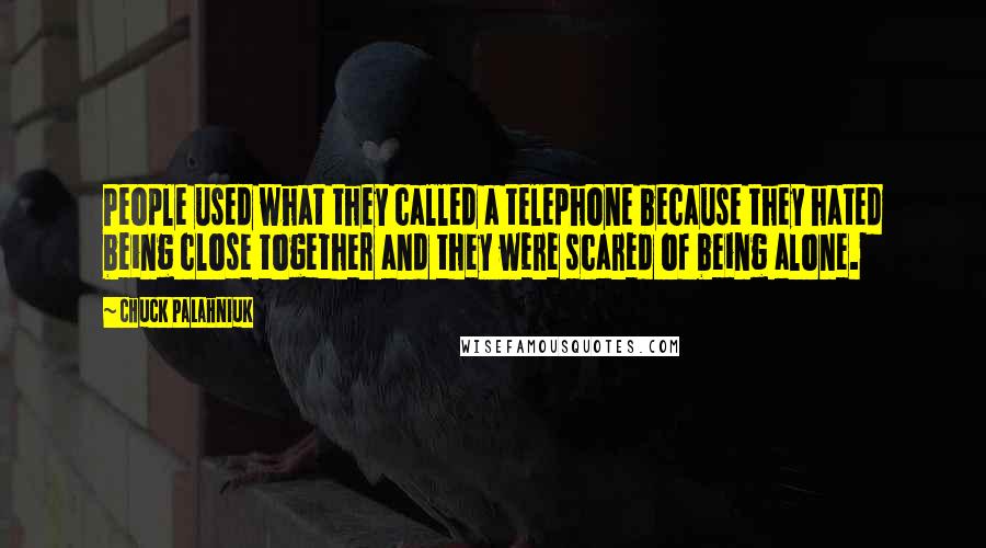 Chuck Palahniuk Quotes: People used what they called a telephone because they hated being close together and they were scared of being alone.