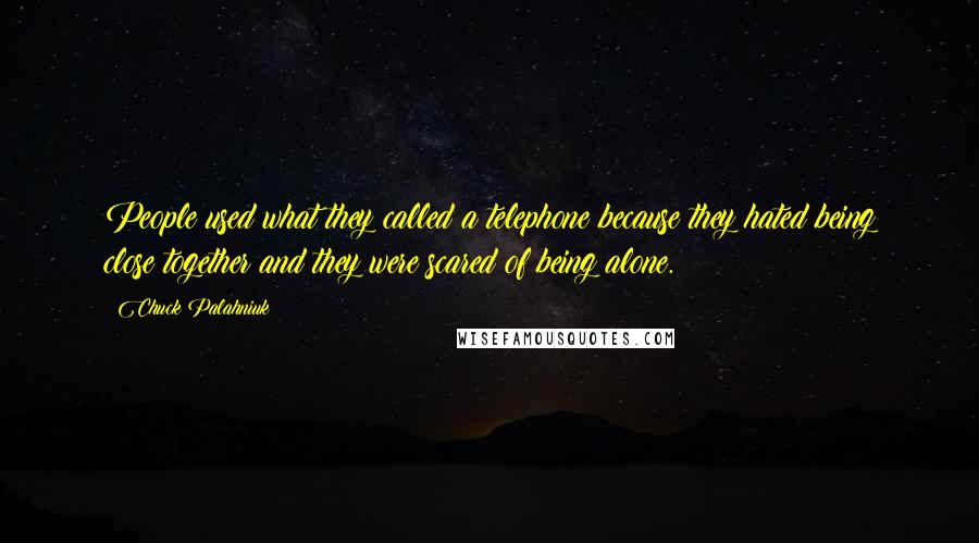 Chuck Palahniuk Quotes: People used what they called a telephone because they hated being close together and they were scared of being alone.