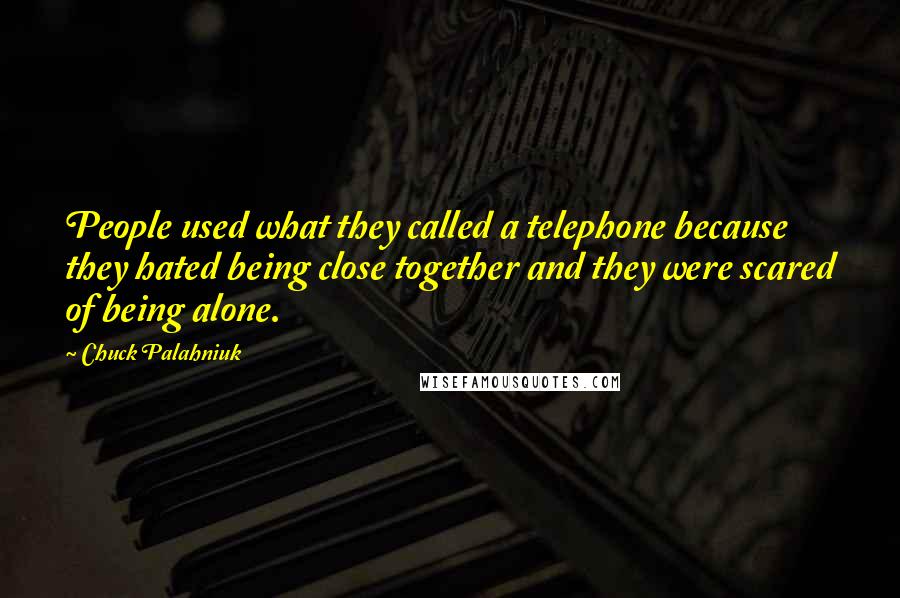 Chuck Palahniuk Quotes: People used what they called a telephone because they hated being close together and they were scared of being alone.