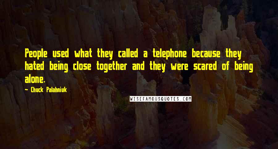 Chuck Palahniuk Quotes: People used what they called a telephone because they hated being close together and they were scared of being alone.