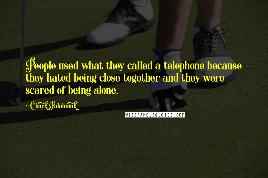 Chuck Palahniuk Quotes: People used what they called a telephone because they hated being close together and they were scared of being alone.