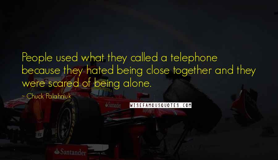 Chuck Palahniuk Quotes: People used what they called a telephone because they hated being close together and they were scared of being alone.