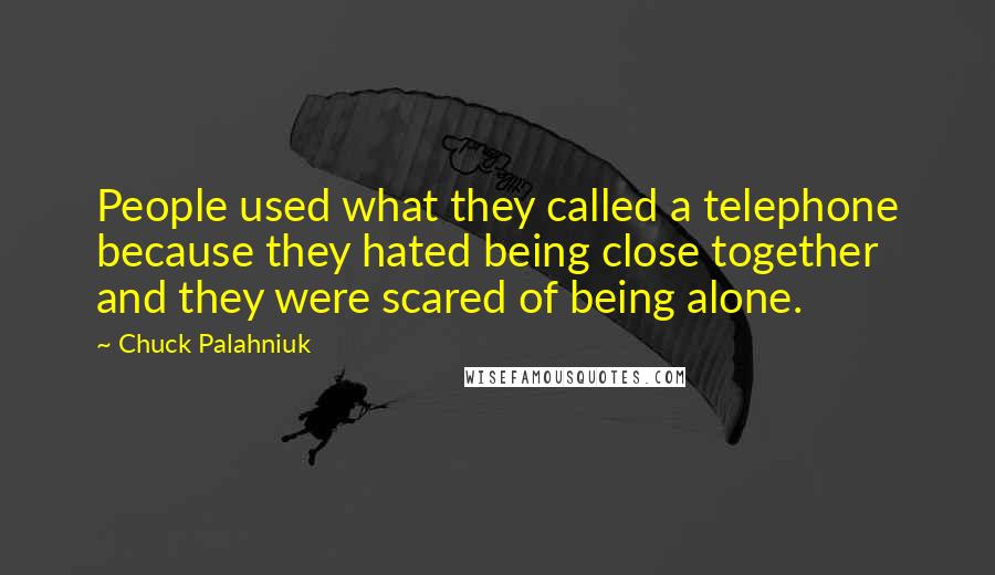 Chuck Palahniuk Quotes: People used what they called a telephone because they hated being close together and they were scared of being alone.