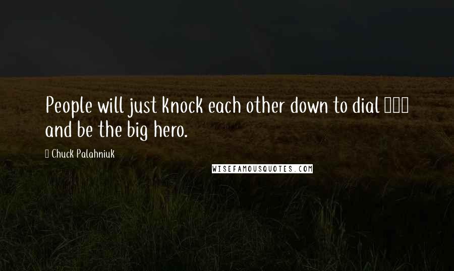 Chuck Palahniuk Quotes: People will just knock each other down to dial 911 and be the big hero.