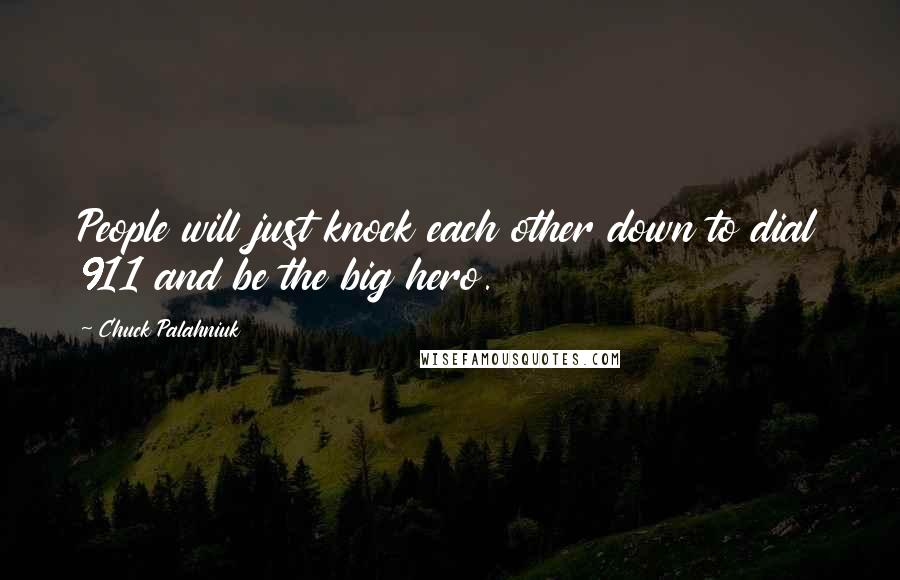 Chuck Palahniuk Quotes: People will just knock each other down to dial 911 and be the big hero.