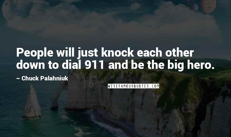 Chuck Palahniuk Quotes: People will just knock each other down to dial 911 and be the big hero.