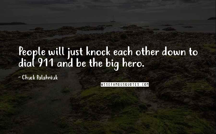 Chuck Palahniuk Quotes: People will just knock each other down to dial 911 and be the big hero.