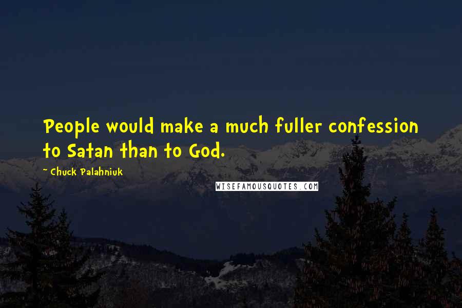 Chuck Palahniuk Quotes: People would make a much fuller confession to Satan than to God.