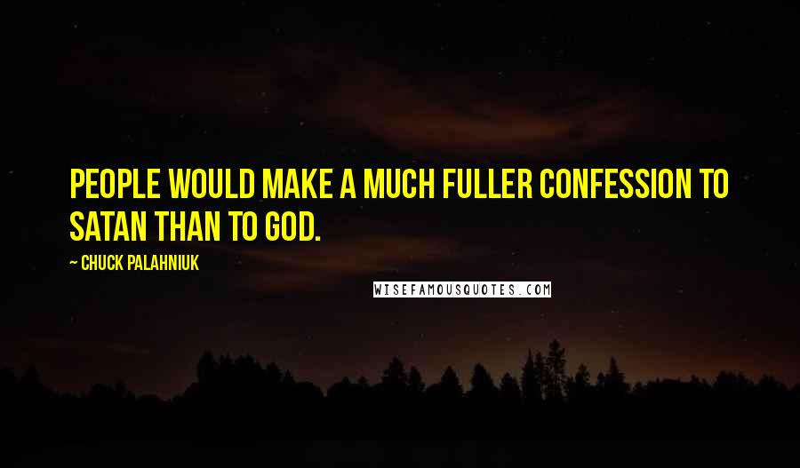 Chuck Palahniuk Quotes: People would make a much fuller confession to Satan than to God.