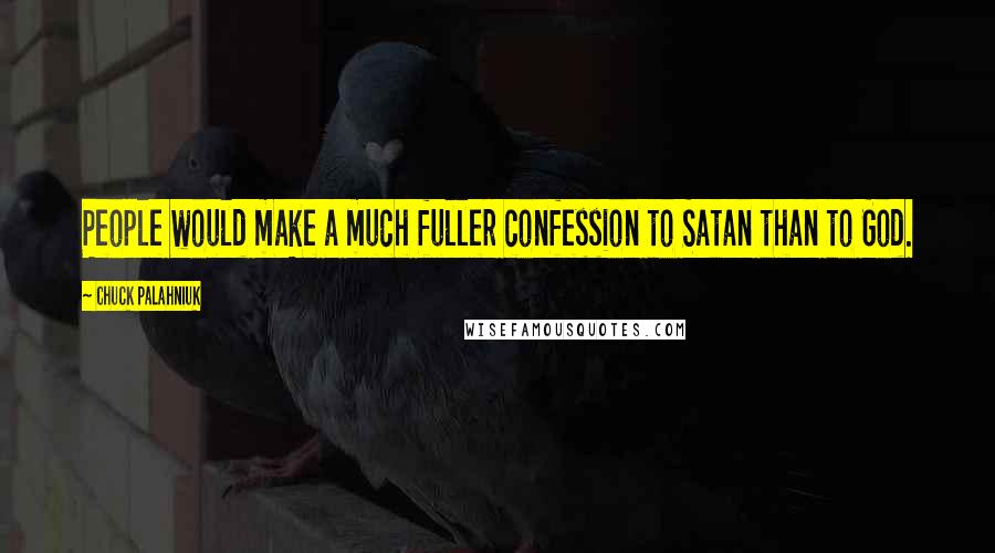 Chuck Palahniuk Quotes: People would make a much fuller confession to Satan than to God.