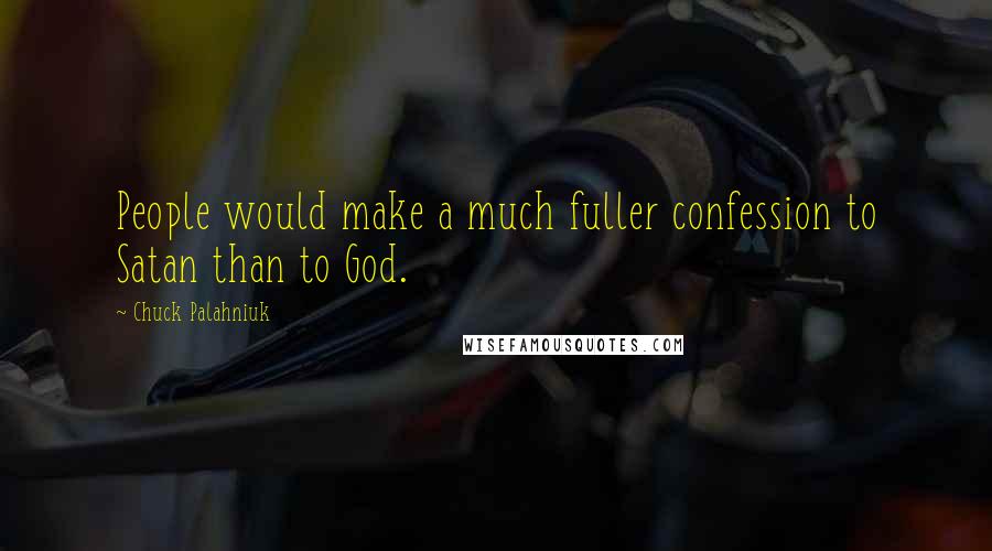 Chuck Palahniuk Quotes: People would make a much fuller confession to Satan than to God.