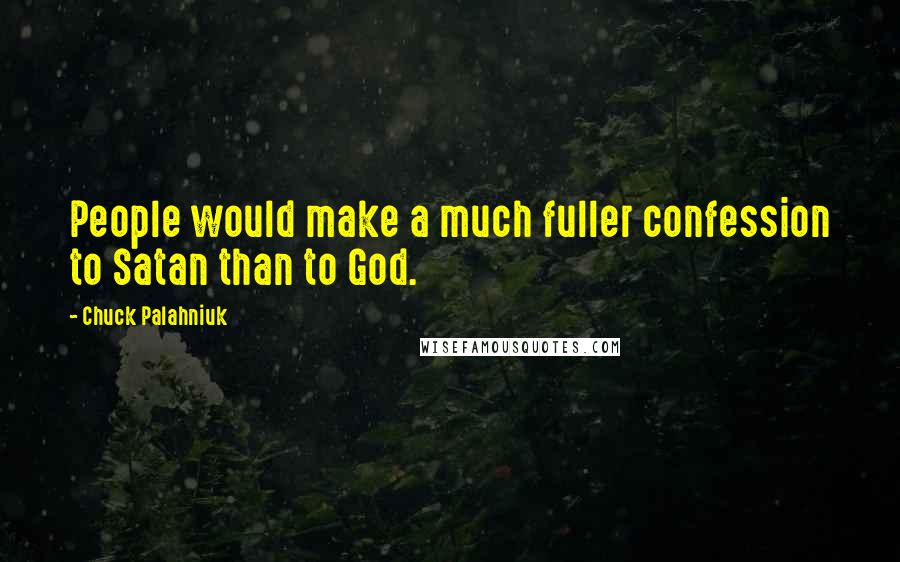 Chuck Palahniuk Quotes: People would make a much fuller confession to Satan than to God.