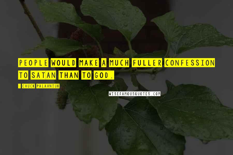 Chuck Palahniuk Quotes: People would make a much fuller confession to Satan than to God.