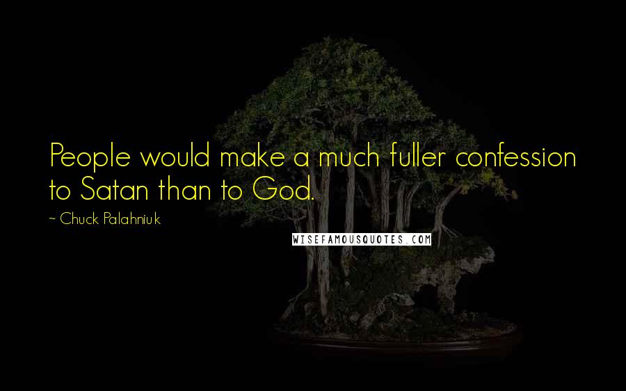 Chuck Palahniuk Quotes: People would make a much fuller confession to Satan than to God.