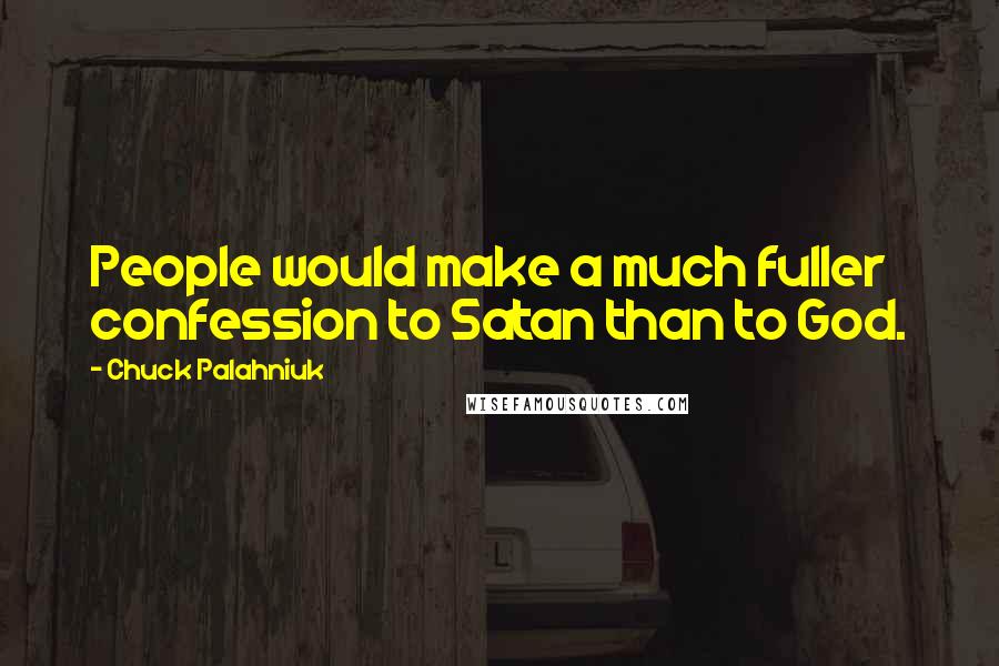 Chuck Palahniuk Quotes: People would make a much fuller confession to Satan than to God.