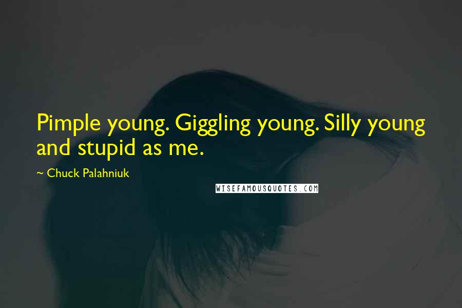 Chuck Palahniuk Quotes: Pimple young. Giggling young. Silly young and stupid as me.