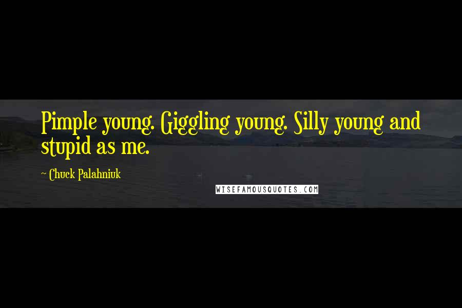 Chuck Palahniuk Quotes: Pimple young. Giggling young. Silly young and stupid as me.