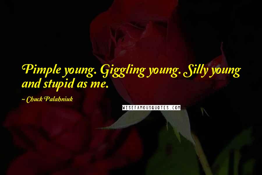 Chuck Palahniuk Quotes: Pimple young. Giggling young. Silly young and stupid as me.