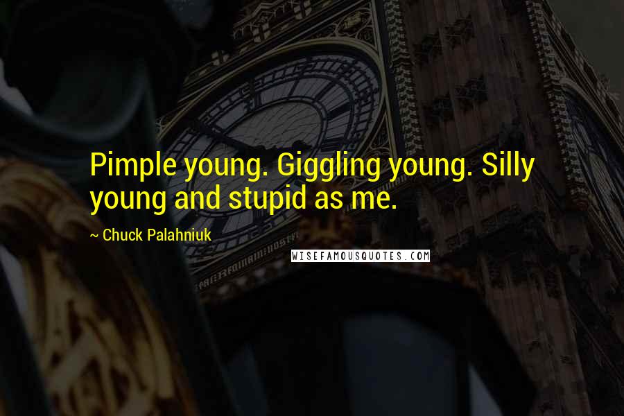Chuck Palahniuk Quotes: Pimple young. Giggling young. Silly young and stupid as me.