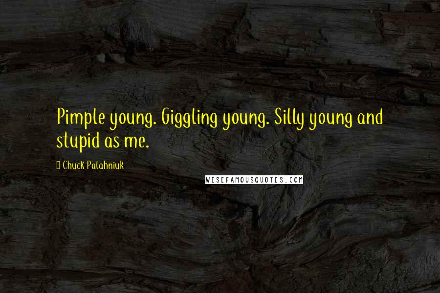 Chuck Palahniuk Quotes: Pimple young. Giggling young. Silly young and stupid as me.