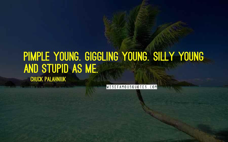 Chuck Palahniuk Quotes: Pimple young. Giggling young. Silly young and stupid as me.