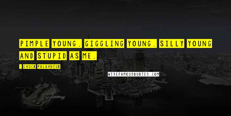 Chuck Palahniuk Quotes: Pimple young. Giggling young. Silly young and stupid as me.