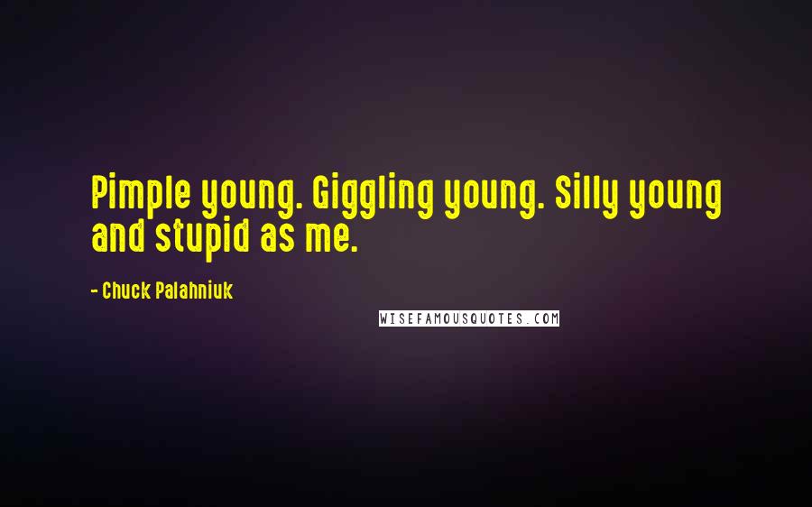 Chuck Palahniuk Quotes: Pimple young. Giggling young. Silly young and stupid as me.