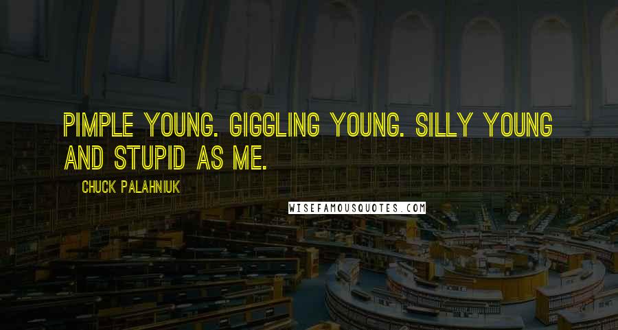 Chuck Palahniuk Quotes: Pimple young. Giggling young. Silly young and stupid as me.