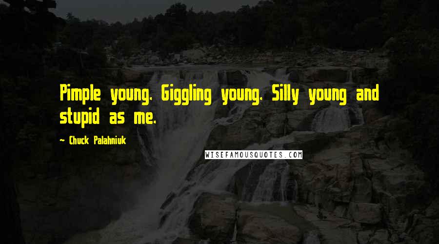 Chuck Palahniuk Quotes: Pimple young. Giggling young. Silly young and stupid as me.