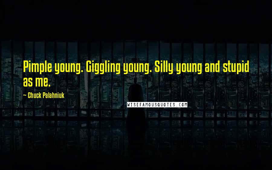 Chuck Palahniuk Quotes: Pimple young. Giggling young. Silly young and stupid as me.