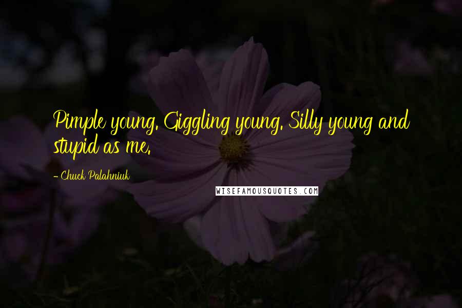 Chuck Palahniuk Quotes: Pimple young. Giggling young. Silly young and stupid as me.