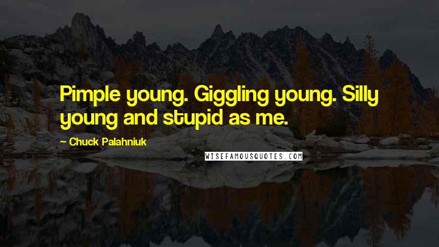 Chuck Palahniuk Quotes: Pimple young. Giggling young. Silly young and stupid as me.