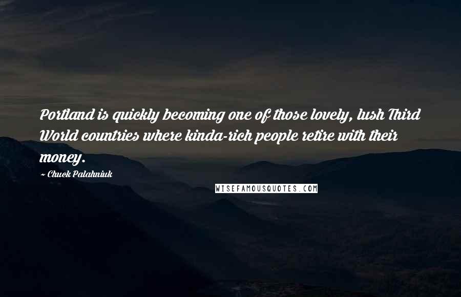 Chuck Palahniuk Quotes: Portland is quickly becoming one of those lovely, lush Third World countries where kinda-rich people retire with their money.