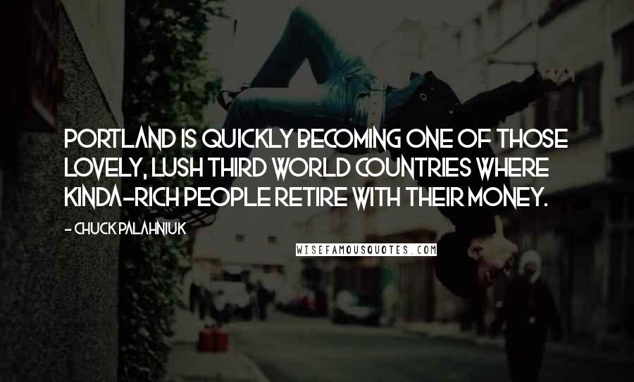 Chuck Palahniuk Quotes: Portland is quickly becoming one of those lovely, lush Third World countries where kinda-rich people retire with their money.