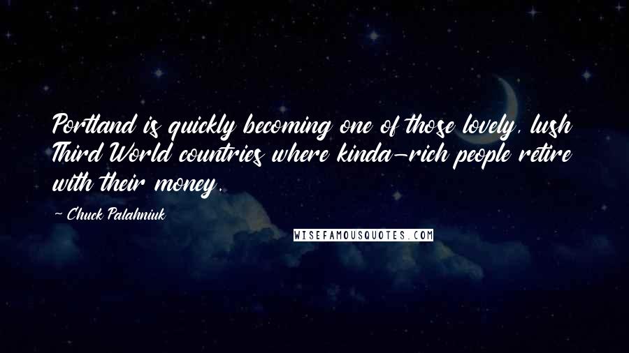 Chuck Palahniuk Quotes: Portland is quickly becoming one of those lovely, lush Third World countries where kinda-rich people retire with their money.