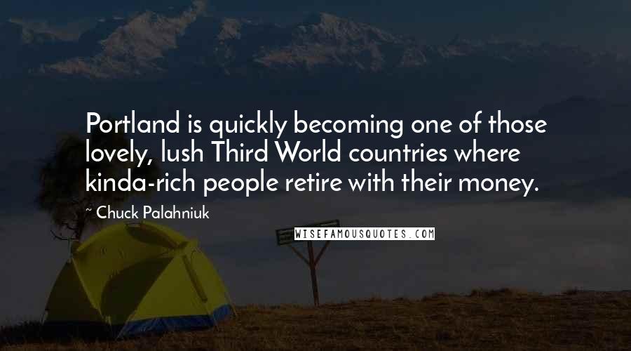 Chuck Palahniuk Quotes: Portland is quickly becoming one of those lovely, lush Third World countries where kinda-rich people retire with their money.