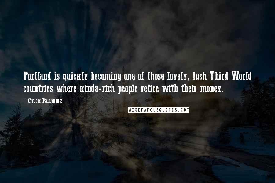 Chuck Palahniuk Quotes: Portland is quickly becoming one of those lovely, lush Third World countries where kinda-rich people retire with their money.