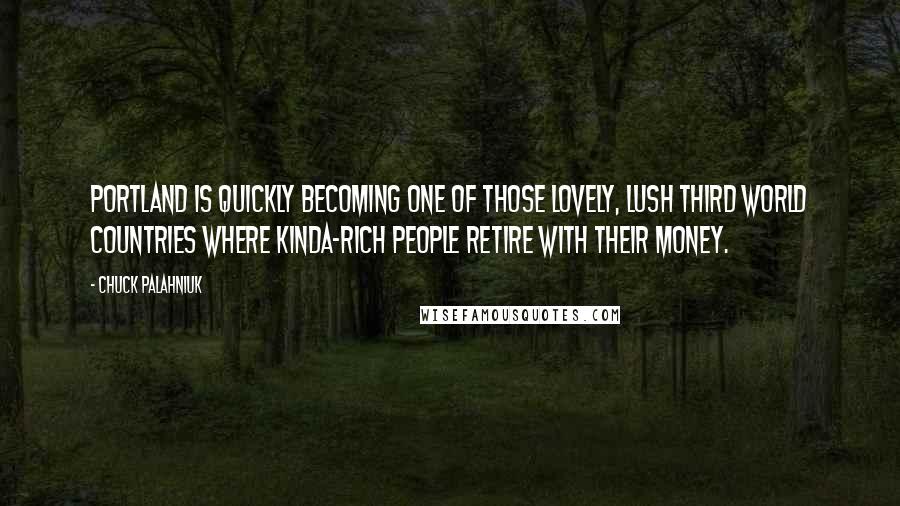 Chuck Palahniuk Quotes: Portland is quickly becoming one of those lovely, lush Third World countries where kinda-rich people retire with their money.