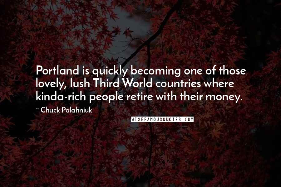 Chuck Palahniuk Quotes: Portland is quickly becoming one of those lovely, lush Third World countries where kinda-rich people retire with their money.