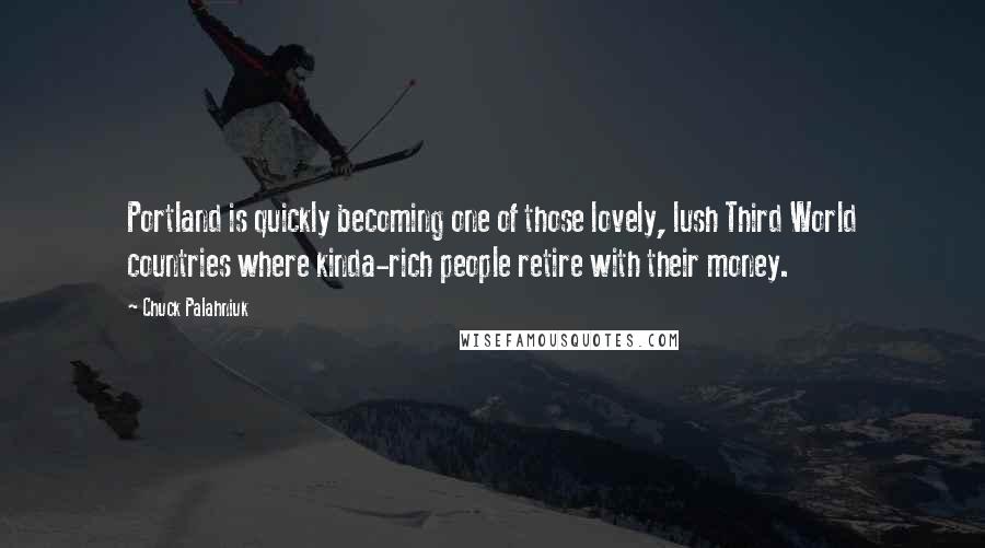Chuck Palahniuk Quotes: Portland is quickly becoming one of those lovely, lush Third World countries where kinda-rich people retire with their money.