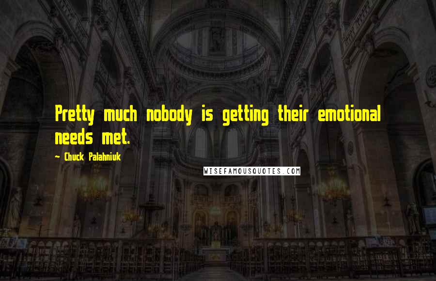 Chuck Palahniuk Quotes: Pretty much nobody is getting their emotional needs met.