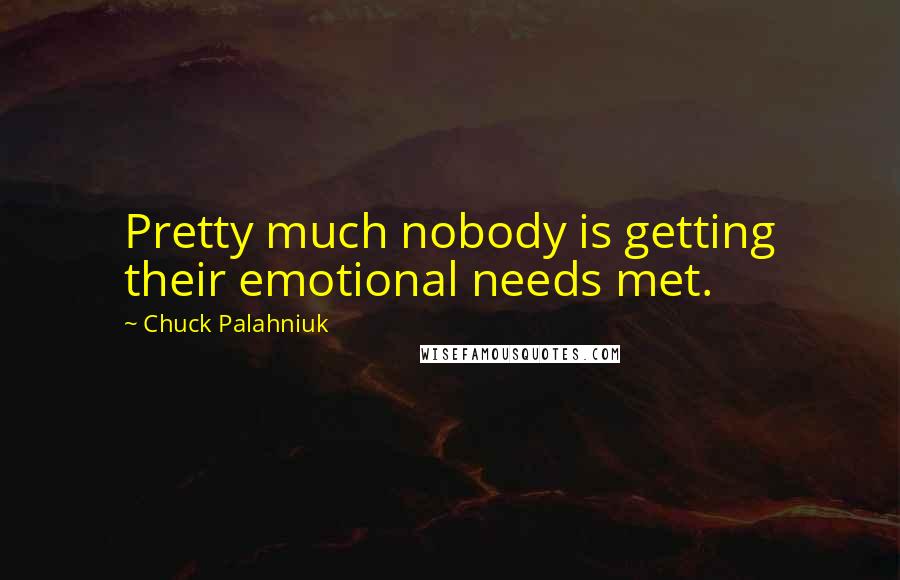 Chuck Palahniuk Quotes: Pretty much nobody is getting their emotional needs met.