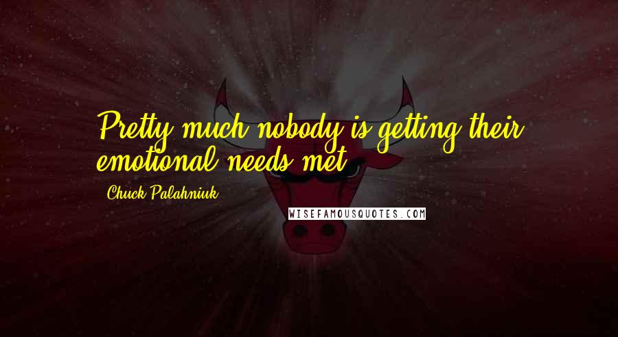 Chuck Palahniuk Quotes: Pretty much nobody is getting their emotional needs met.