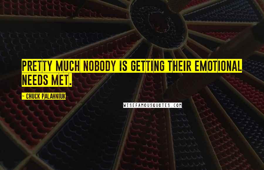 Chuck Palahniuk Quotes: Pretty much nobody is getting their emotional needs met.