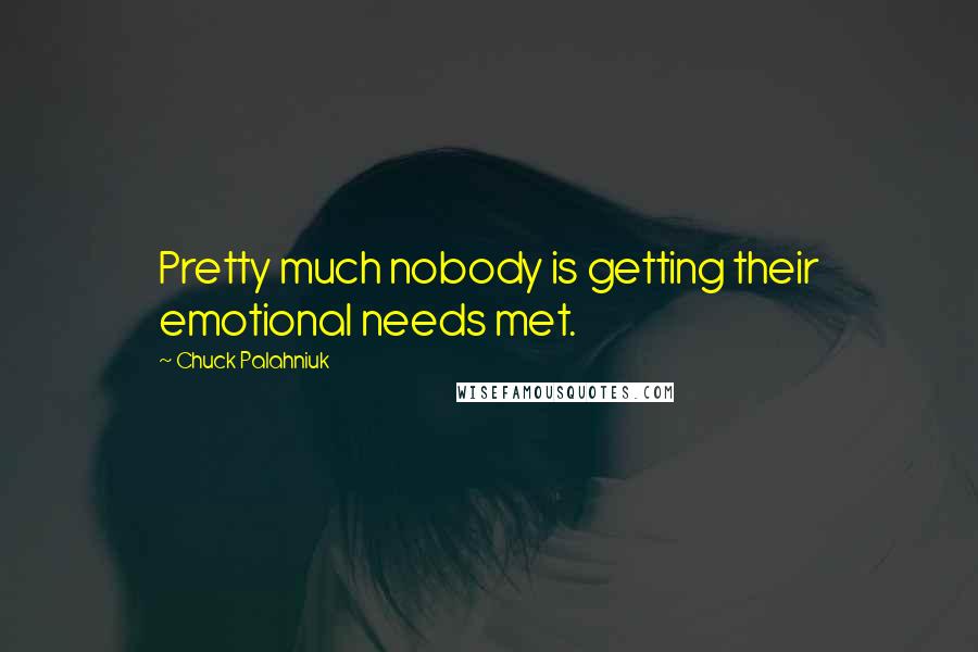 Chuck Palahniuk Quotes: Pretty much nobody is getting their emotional needs met.