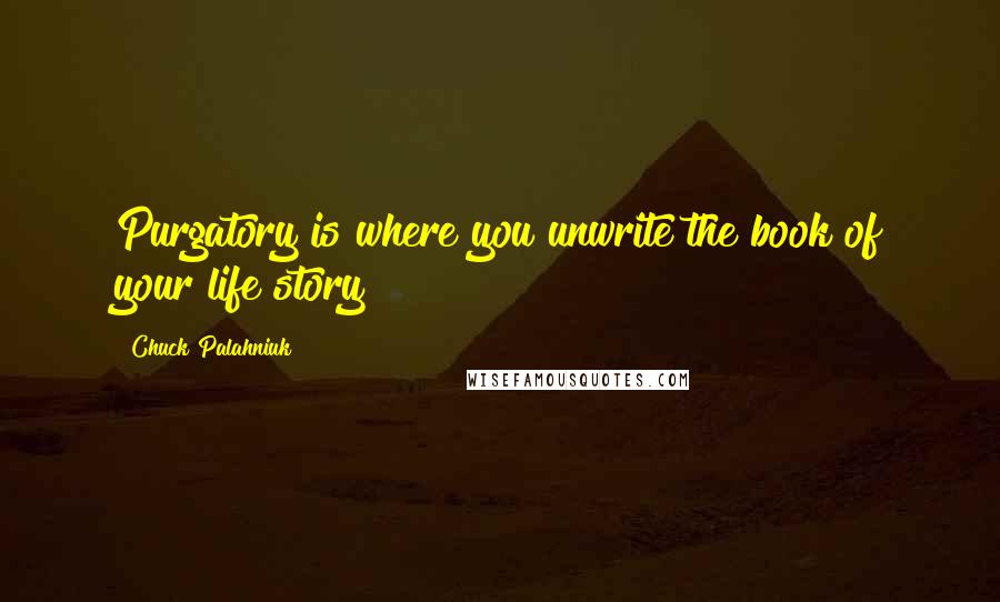 Chuck Palahniuk Quotes: Purgatory is where you unwrite the book of your life story