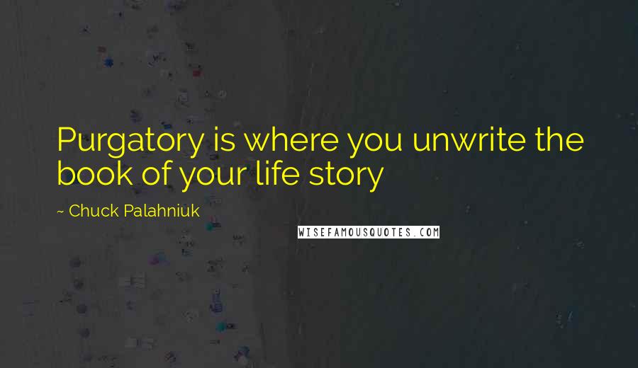 Chuck Palahniuk Quotes: Purgatory is where you unwrite the book of your life story
